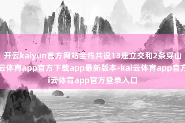 开云kaiyun官方网站全线共设13座立交和2条穿山结净-kai云体育app官方下载app最新版本-kai云体育app官方登录入口