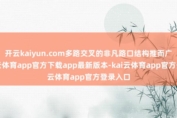 开云kaiyun.com多路交叉的非凡路口结构推而广之-kai云体育app官方下载app最新版本-kai云体育app官方登录入口