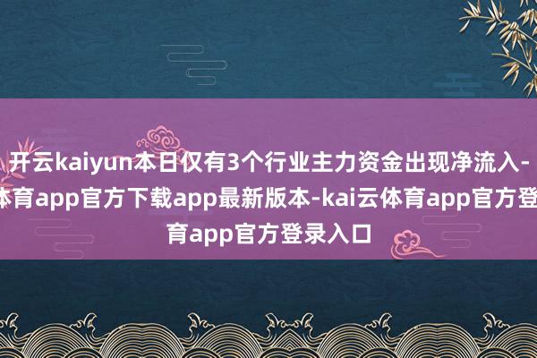 开云kaiyun本日仅有3个行业主力资金出现净流入-kai云体育app官方下载app最新版本-kai云体育app官方登录入口