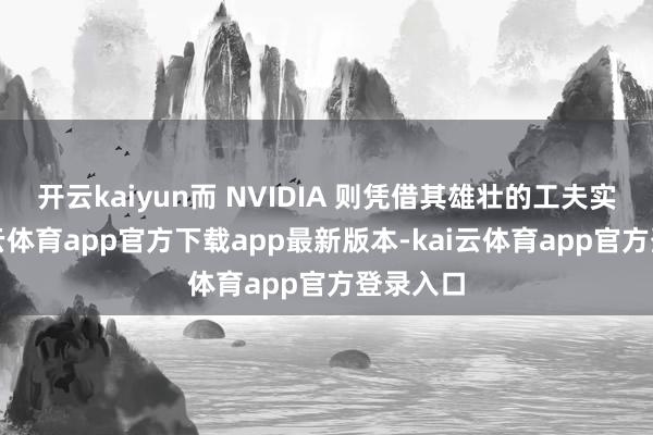 开云kaiyun而 NVIDIA 则凭借其雄壮的工夫实力-kai云体育app官方下载app最新版本-kai云体育app官方登录入口