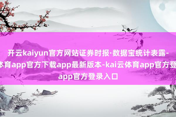 开云kaiyun官方网站　　证券时报·数据宝统计表露-kai云体育app官方下载app最新版本-kai云体育app官方登录入口