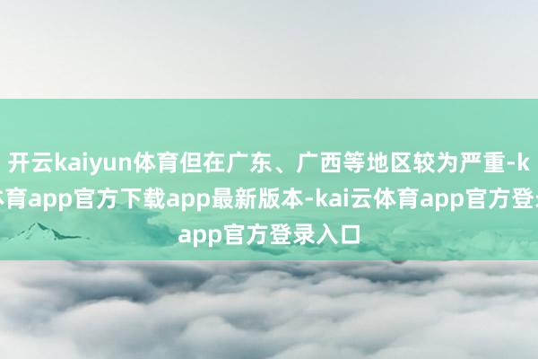 开云kaiyun体育但在广东、广西等地区较为严重-kai云体育app官方下载app最新版本-kai云体育app官方登录入口