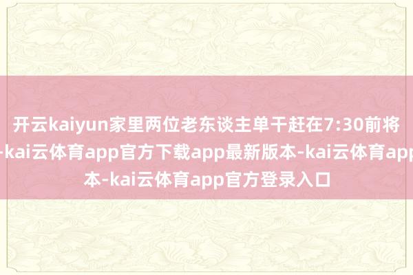 开云kaiyun家里两位老东谈主单干赶在7:30前将孩子送到学校-kai云体育app官方下载app最新版本-kai云体育app官方登录入口