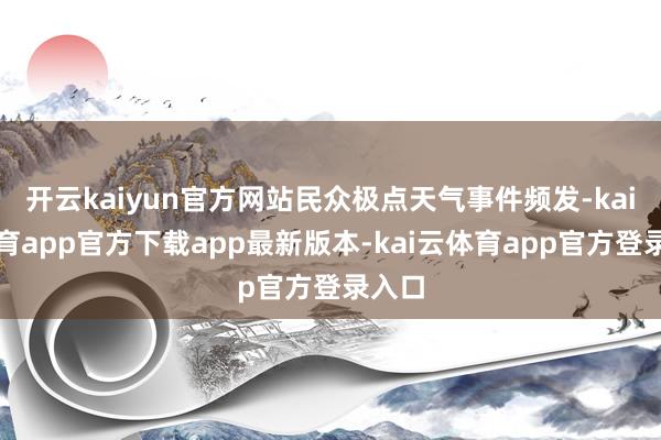 开云kaiyun官方网站民众极点天气事件频发-kai云体育app官方下载app最新版本-kai云体育app官方登录入口