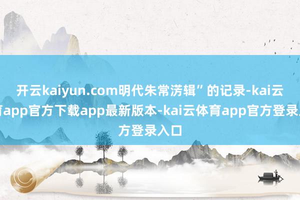 开云kaiyun.com明代朱常淓辑”的记录-kai云体育app官方下载app最新版本-kai云体育app官方登录入口