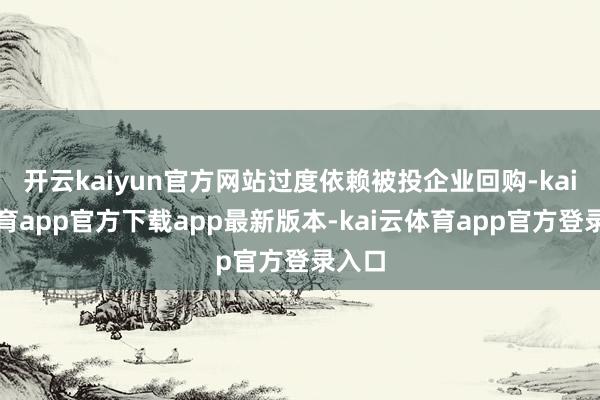 开云kaiyun官方网站过度依赖被投企业回购-kai云体育app官方下载app最新版本-kai云体育app官方登录入口