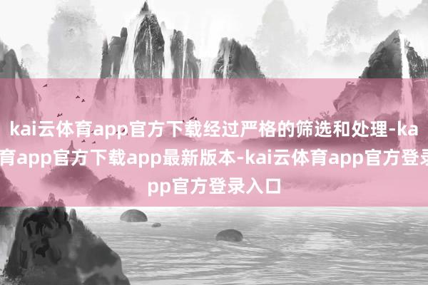 kai云体育app官方下载经过严格的筛选和处理-kai云体育app官方下载app最新版本-kai云体育app官方登录入口