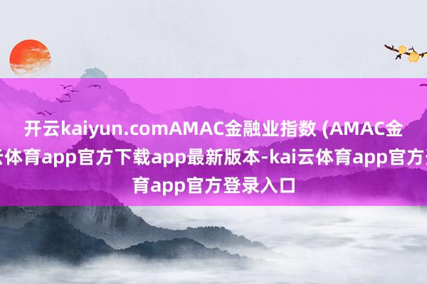 开云kaiyun.comAMAC金融业指数 (AMAC金融-kai云体育app官方下载app最新版本-kai云体育app官方登录入口