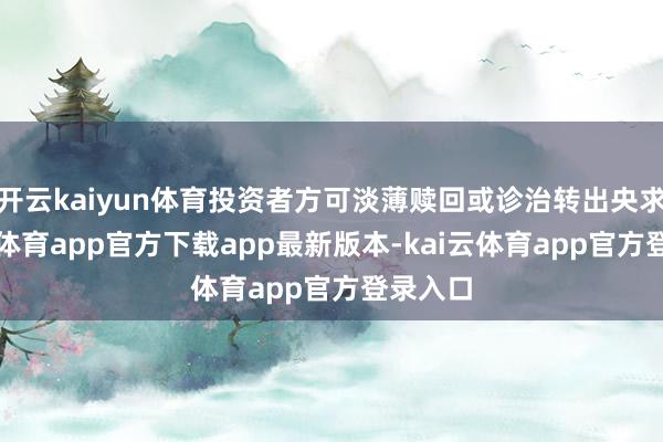 开云kaiyun体育投资者方可淡薄赎回或诊治转出央求-kai云体育app官方下载app最新版本-kai云体育app官方登录入口