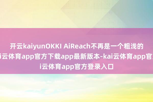 开云kaiyunOKKI AiReach不再是一个粗浅的AI器用-kai云体育app官方下载app最新版本-kai云体育app官方登录入口