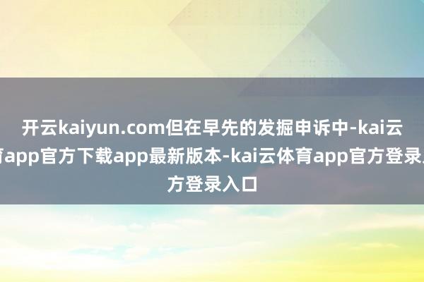 开云kaiyun.com但在早先的发掘申诉中-kai云体育app官方下载app最新版本-kai云体育app官方登录入口