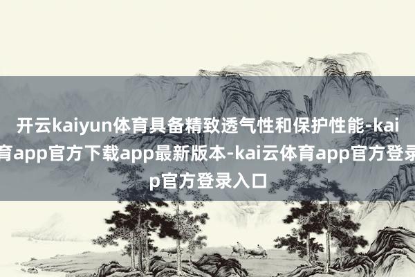 开云kaiyun体育具备精致透气性和保护性能-kai云体育app官方下载app最新版本-kai云体育app官方登录入口