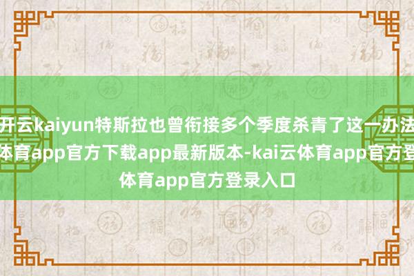 开云kaiyun特斯拉也曾衔接多个季度杀青了这一办法-kai云体育app官方下载app最新版本-kai云体育app官方登录入口
