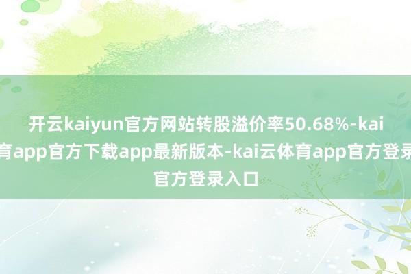 开云kaiyun官方网站转股溢价率50.68%-kai云体育app官方下载app最新版本-kai云体育app官方登录入口