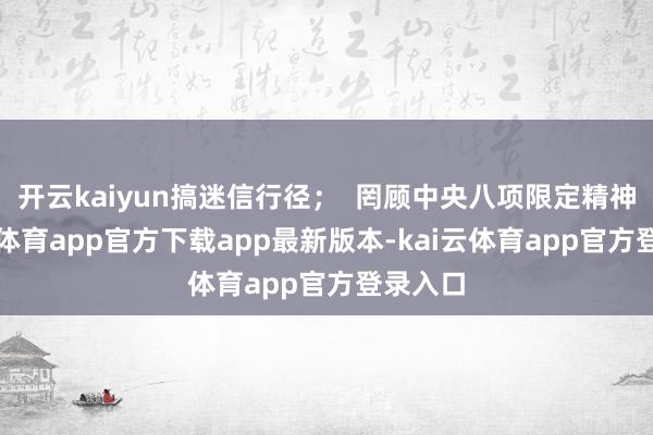 开云kaiyun搞迷信行径；  罔顾中央八项限定精神-kai云体育app官方下载app最新版本-kai云体育app官方登录入口