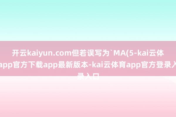 开云kaiyun.com但若误写为`MA(5-kai云体育app官方下载app最新版本-kai云体育app官方登录入口