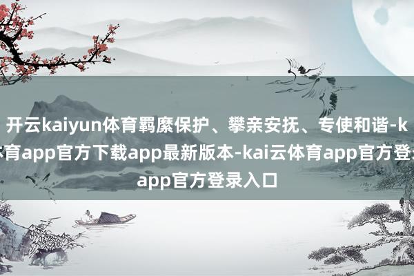 开云kaiyun体育羁縻保护、攀亲安抚、专使和谐-kai云体育app官方下载app最新版本-kai云体育app官方登录入口