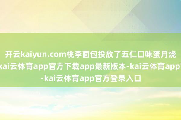 开云kaiyun.com桃李面包投放了五仁口味蛋月烧的电梯告白-kai云体育app官方下载app最新版本-kai云体育app官方登录入口