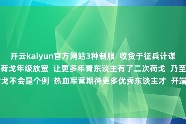 开云kaiyun官方网站3种制服  收货于征兵计谋的不停优化  一年两征、荷戈年级放宽  让更多年青东谈主有了二次荷戈  乃至三次荷戈的契机  屡次荷戈不会是个例  热血军营期待更多优秀东谈主才  开端：中国退役军东谈主轮廓一号哨位、娴雅德庆 -kai云体育app官方下载app最新版本-kai云体育app官方登录入口
