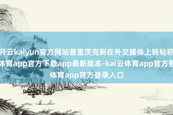 开云kaiyun官方网站普里茨克则在外交媒体上转帖称-kai云体育app官方下载app最新版本-kai云体育app官方登录入口