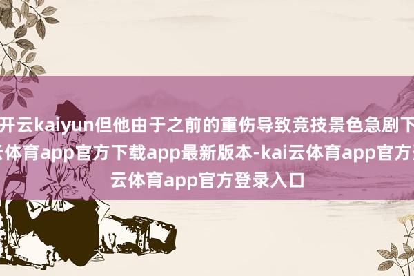 开云kaiyun但他由于之前的重伤导致竞技景色急剧下滑-kai云体育app官方下载app最新版本-kai云体育app官方登录入口