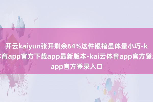 开云kaiyun张开剩余64%这件银棺虽体量小巧-kai云体育app官方下载app最新版本-kai云体育app官方登录入口