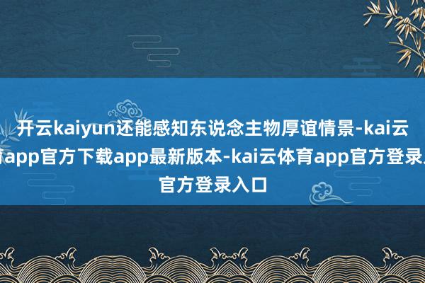 开云kaiyun还能感知东说念主物厚谊情景-kai云体育app官方下载app最新版本-kai云体育app官方登录入口