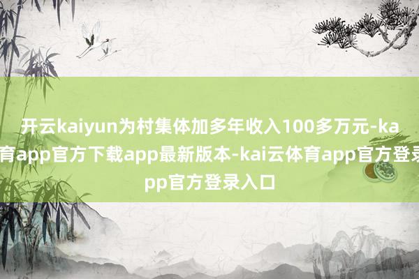 开云kaiyun为村集体加多年收入100多万元-kai云体育app官方下载app最新版本-kai云体育app官方登录入口