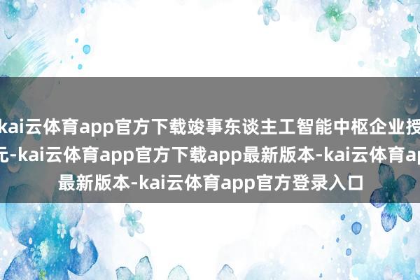kai云体育app官方下载竣事东谈主工智能中枢企业授信跨越4000亿元-kai云体育app官方下载app最新版本-kai云体育app官方登录入口