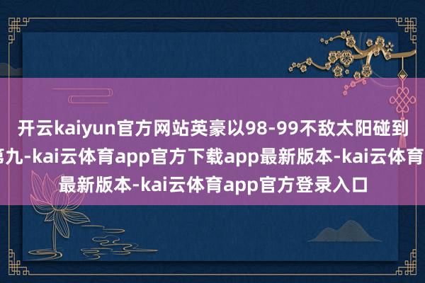 开云kaiyun官方网站英豪以98-99不敌太阳碰到三连败跌至西部第九-kai云体育app官方下载app最新版本-kai云体育app官方登录入口