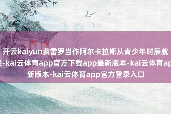 开云kaiyun费雷罗当作阿尔卡拉斯从青少年时辰就开动配合的教授-kai云体育app官方下载app最新版本-kai云体育app官方登录入口