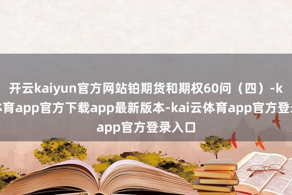 开云kaiyun官方网站铂期货和期权60问（四）-kai云体育app官方下载app最新版本-kai云体育app官方登录入口