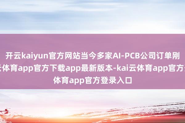 开云kaiyun官方网站当今多家AI-PCB公司订单刚劲-kai云体育app官方下载app最新版本-kai云体育app官方登录入口