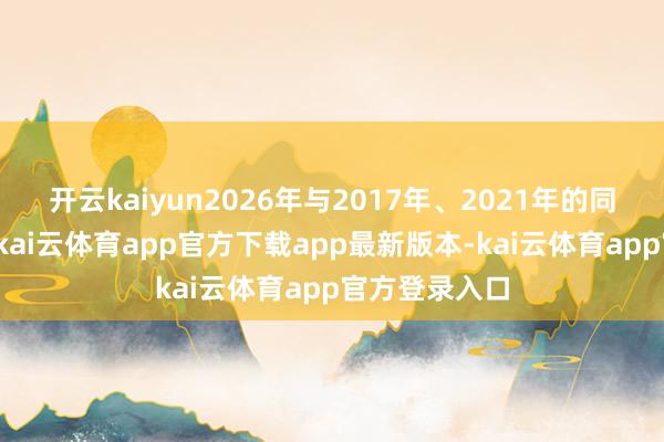 开云kaiyun2026年与2017年、2021年的同样之处在于-kai云体育app官方下载app最新版本-kai云体育app官方登录入口