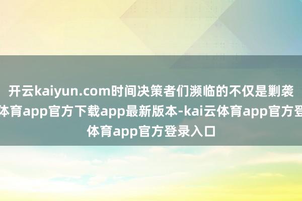 开云kaiyun.com时间决策者们濒临的不仅是剿袭-kai云体育app官方下载app最新版本-kai云体育app官方登录入口