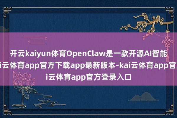 开云kaiyun体育OpenClaw是一款开源AI智能体用具-kai云体育app官方下载app最新版本-kai云体育app官方登录入口
